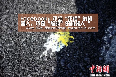Facebook:不会“犯错”的机器人,不是“聪明”的机器人“ 世界杯电竞竞猜”(图1) 世界杯电竞竞猜