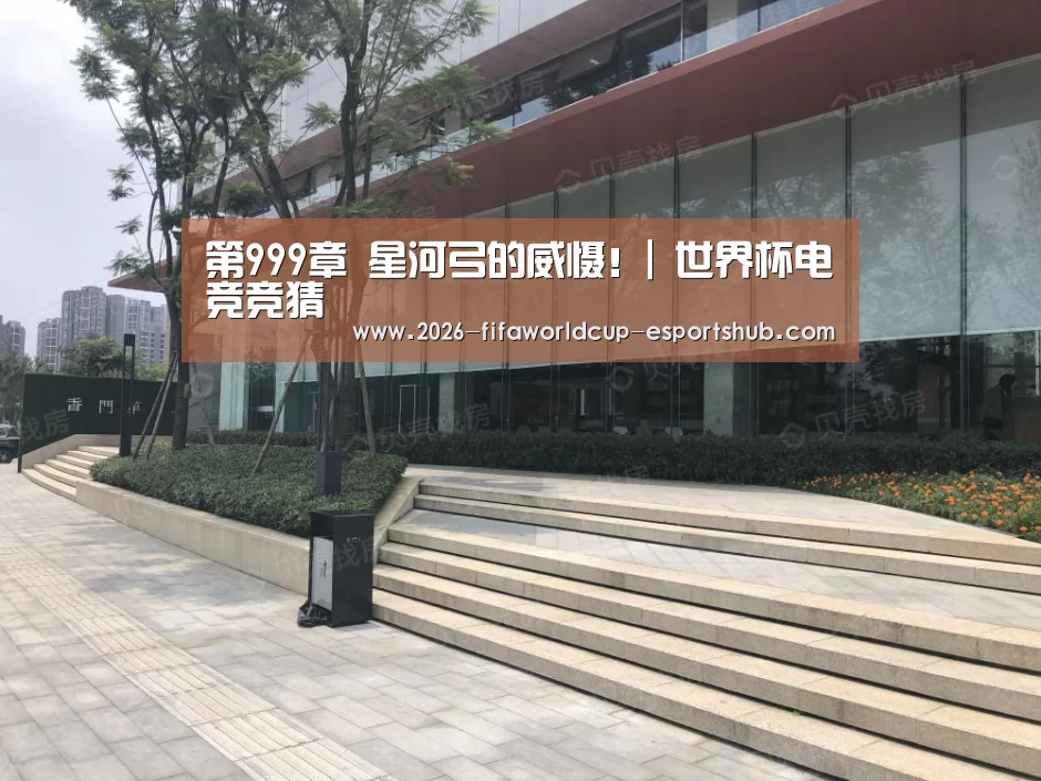 第999章 星河弓的威慑!| 世界杯电竞竞猜(图2) 世界杯体育平台