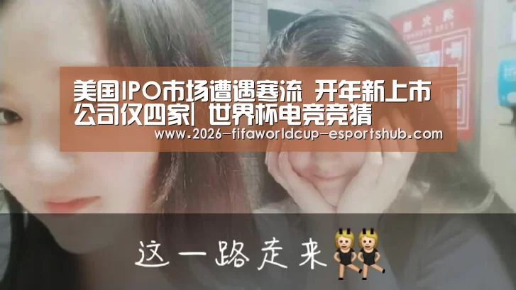美国IPO市场遭遇寒流 开年新上市公司仅四家| 世界杯电竞竞猜(图1) 世界杯体育平台